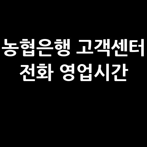 농협은행 고객센터 전화번호, 영업시간, 상담사 연결 방법 완벽 가이드