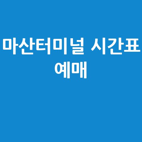 마산고속버스터미널: 시간표, 예매, 예약 방법 완벽 가이드