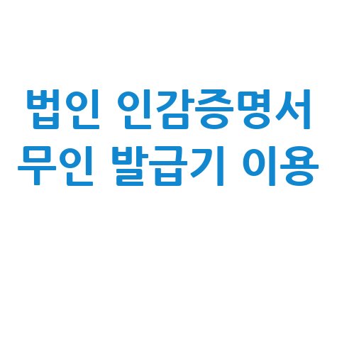 법인 인감증명서 무인 발급기 이용 방법 완벽 정리