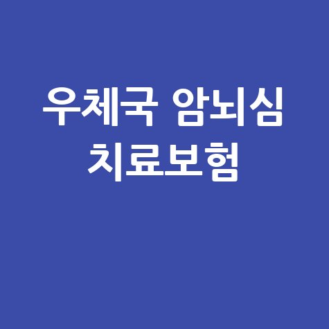 우체국 암뇌심 주요치료비보험 바로가기