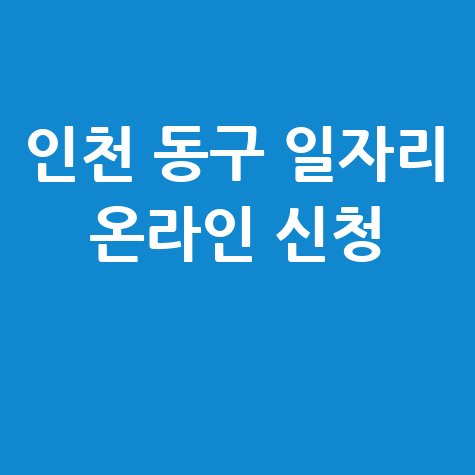 인천 동구 여성·청년·공공근로 일자리 신청방법