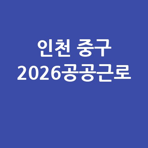 인천 중구, 2026년 상반기 공공근로 일자리 신청방법 자격 대상