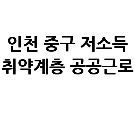 2026년 인천 중구 저소득 취약계층 공공근로 신청방법