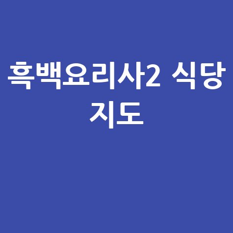 흑백요리사2 식당 리스트 지도 예약 방법