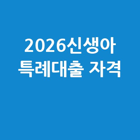2026 신생아특례대출 신청 조건 기준 자격 요건