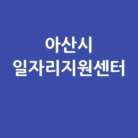 아산시 일자리지원센터 취업 성공 가이드