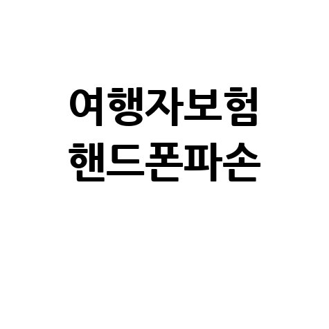 해외여행 핸드폰파손 여행자보험 필수 보장