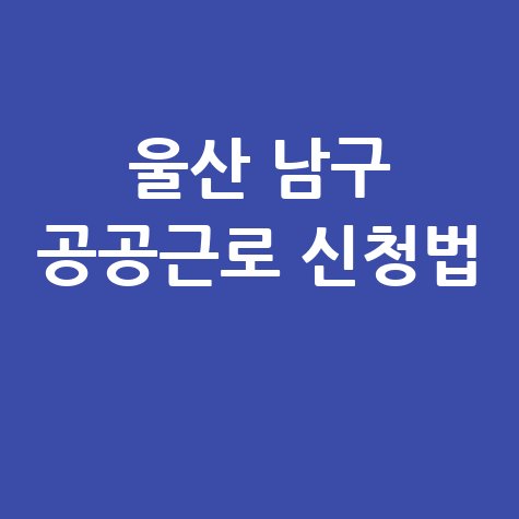 2026 울산 남구 지역공동체 공공근로 일자리 신청방법