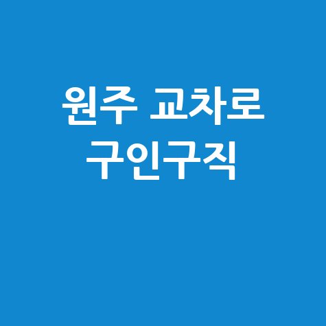 원주 교차로 구인구직 최신 일자리 정보