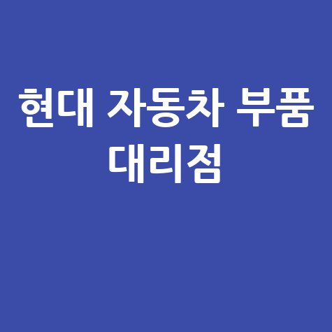 현대 자동차 부품 대리점 정품 부품 구매 가이드