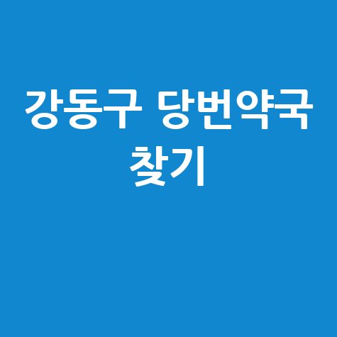 강동구 당번약국: 일요일·공휴일·토요일 문 여는 곳 찾기!