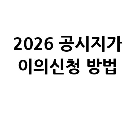 2026 공시지가 이의신청 시기와 절차 안내