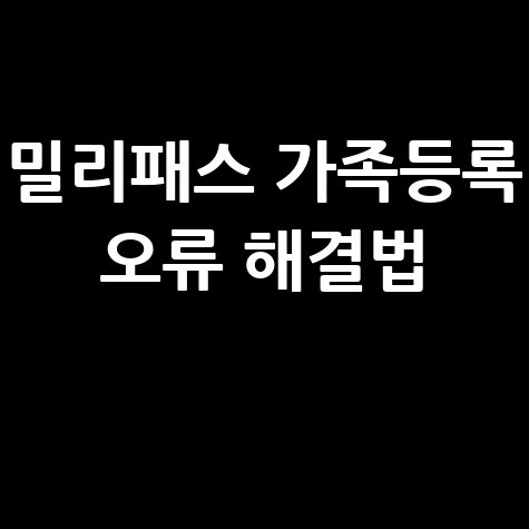 밀리패스 가족등록 오류 해결 및 사용법