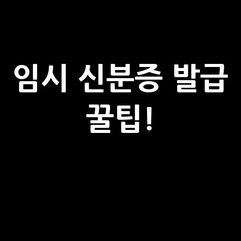 임시 신분증 발급 장소 및 준비물 안내