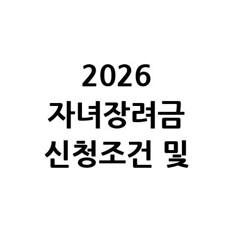 2026 자녀장려금 신청조건 및 지급액 안내