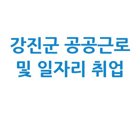 강진군청 공공근로 신청방법 및 노인 중장년 일자리 구인구직