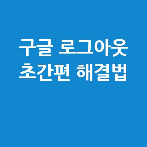 구글 로그아웃 쉽게 하는 법, PC와 모바일 간편 해결하기