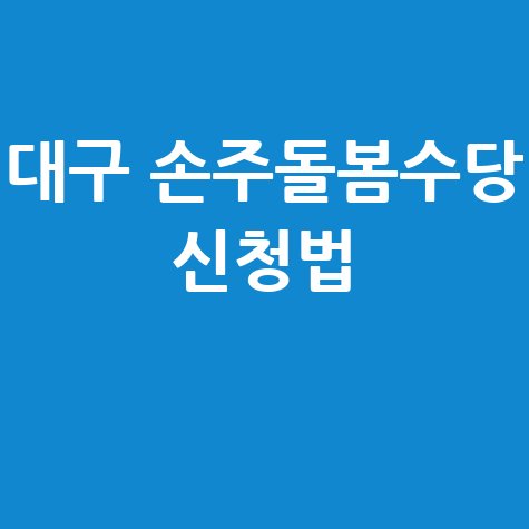대구 손주돌봄수당 신청 및 혜택 안내