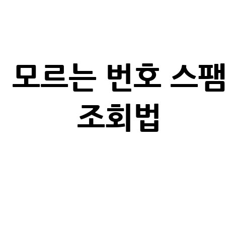 모르는 전화번호 검색 및 스팸 조회 방법 완벽 정리