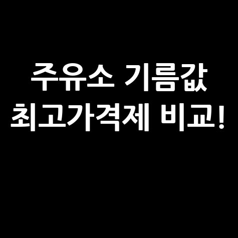 주유소 기름값 비교와 최고가격제 안내