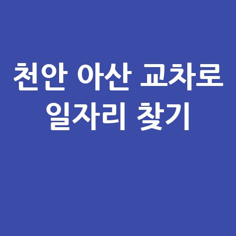 천안 아산 교차로 구인구직 정보 및 일자리 찾는 법
