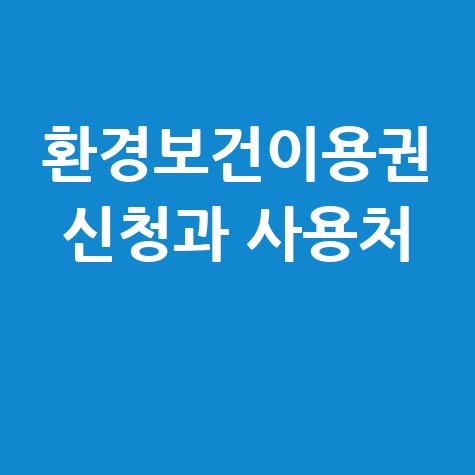 환경보건이용권 신청방법 및 사용처 한 번에 정리