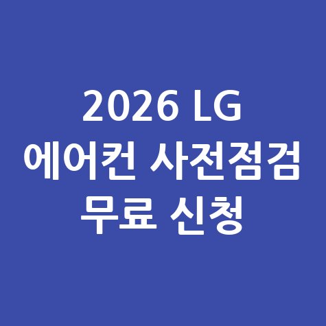 2026 LG 에어컨 사전점검 신청기간 및 무상 서비스 안내