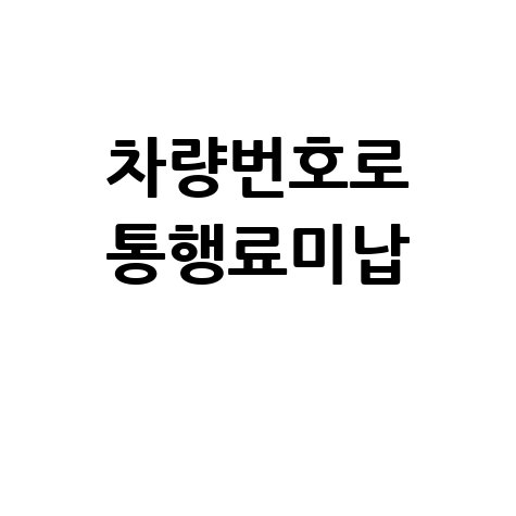 통행료미납조회 차량번호·납부방법·가산금 안내