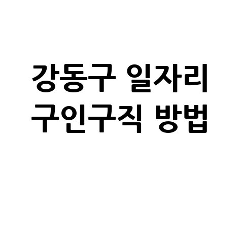 강동구 일자리 구인구직 사이트: 공공근로 알바 고용센터 신청방법