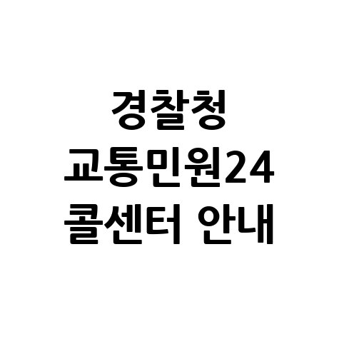 경찰청 교통민원24 전화번호 조회방법 및 고객센터 안내