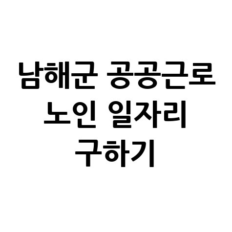 남해군청 공공근로 신청방법 및 노인 중장년 일자리 구하기