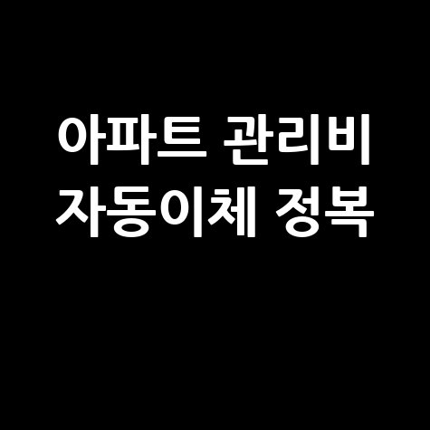아파트 관리비 자동이체 변경 신청 해지방법 총정리