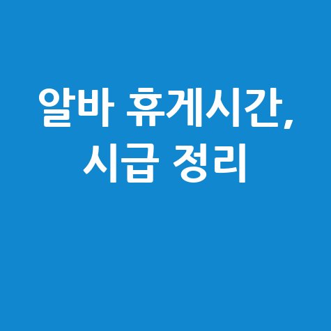 알바 휴게시간 시급, 꼭 알아야 할 정보 총정리