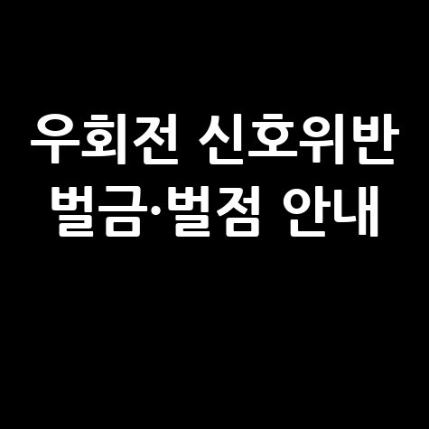 우회전 신호위반 벌금·범칙금·벌점 총정리