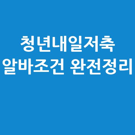 청년내일저축계좌 알바·일용직 자격조건 총정리