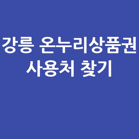 강릉 온누리상품권 사용처 조회 및 가맹점 검색 방법