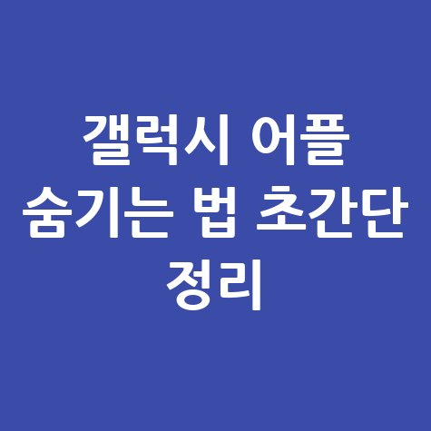 갤럭시 어플 숨기기 및 앱 감추는 설정 방법