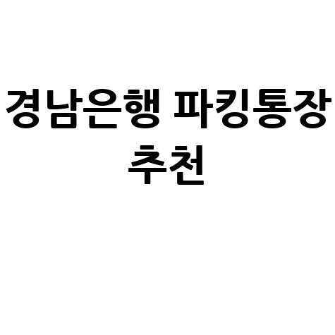 경남은행 파킹통장 금리 혜택 및 신청방법 총정리