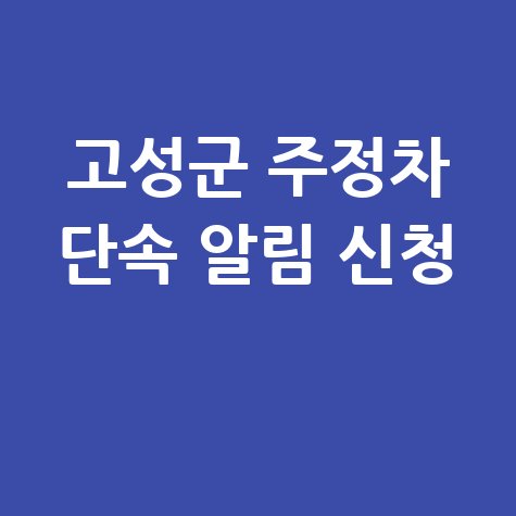 고성군 주정차단속 문자 알림 서비스 신청 방법 안내 고성군 주정차단속 문자 알림 서비스 신청 방법 안내
