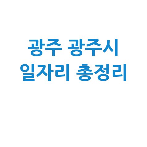 경기 광주시 일자리 구인구직, 공공근로 알바 고용센터 총정리