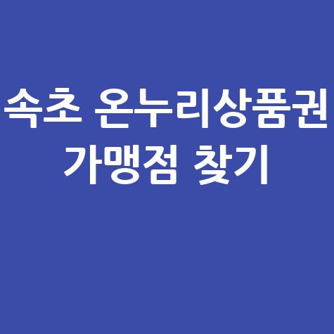 속초 온누리상품권 사용처 조회 및 가맹점 찾기 방법