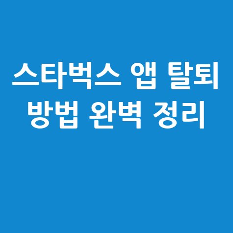 스타벅스 앱 회원탈퇴 방법 1분 정리