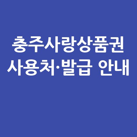 충주사랑상품권 가맹점 조회, 사용처 및 발급 안내 방법